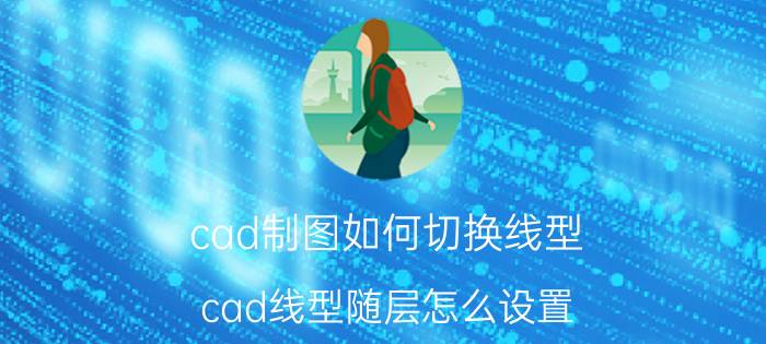 cad制图如何切换线型 cad线型随层怎么设置？